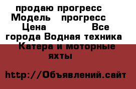 продаю прогресс 4 › Модель ­ прогресс 4 › Цена ­ 100 000 - Все города Водная техника » Катера и моторные яхты   
